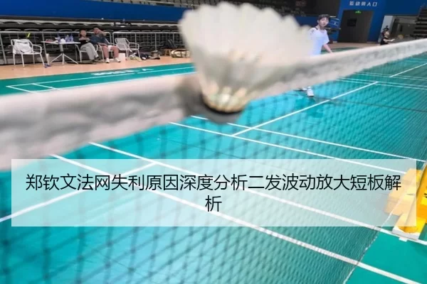 郑钦文法网失利原因深度分析二发波动放大短板解析